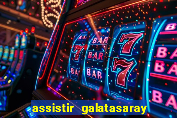 assistir galatasaray ao vivo